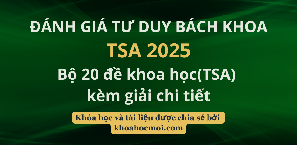 Bộ 20 đề khoa học – Đánh giá tư duy Bách Khoa (TSA) kèm giải chi tiết