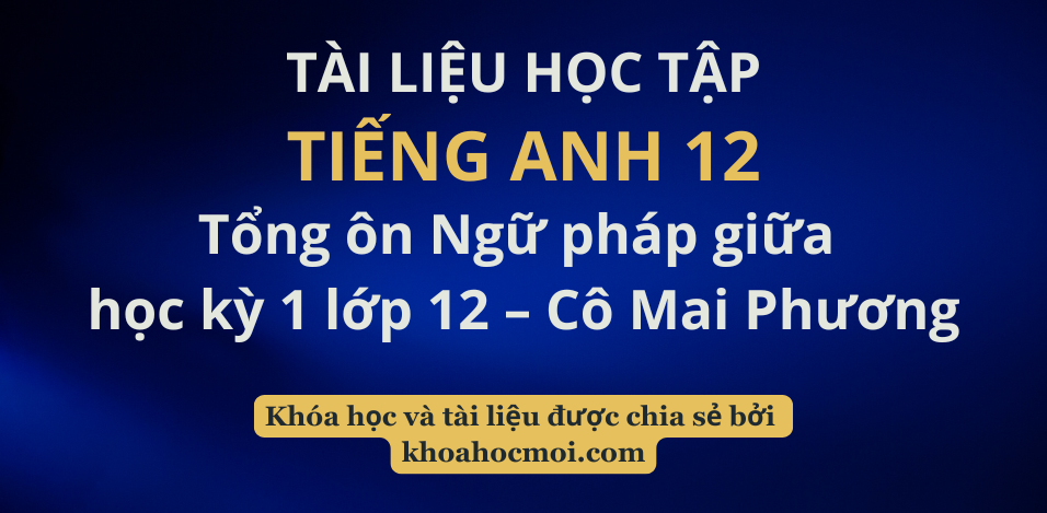 Tổng ôn Ngữ pháp giữa học kỳ 1 lớp 12 – Cô Mai Phương